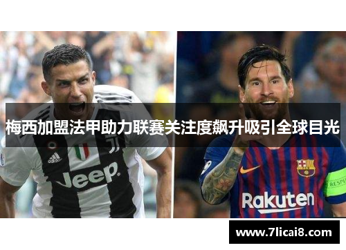 梅西加盟法甲助力联赛关注度飙升吸引全球目光